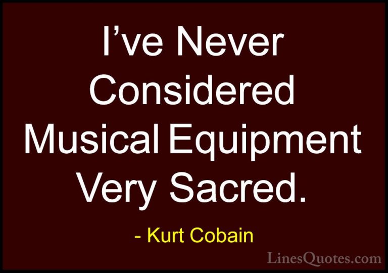 Kurt Cobain Quotes (61) - I've Never Considered Musical Equipment... - QuotesI've Never Considered Musical Equipment Very Sacred.