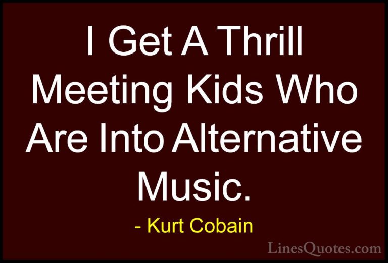Kurt Cobain Quotes (63) - I Get A Thrill Meeting Kids Who Are Int... - QuotesI Get A Thrill Meeting Kids Who Are Into Alternative Music.