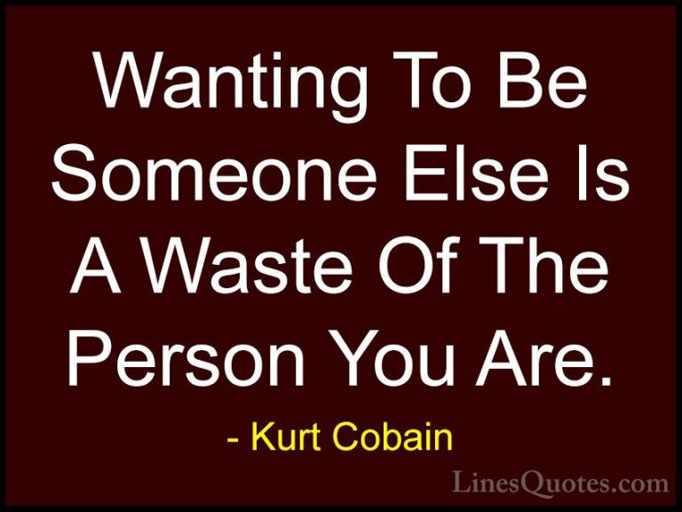 Kurt Cobain Quotes (8) - Wanting To Be Someone Else Is A Waste Of... - QuotesWanting To Be Someone Else Is A Waste Of The Person You Are.