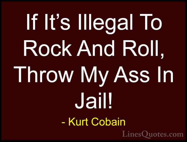 Kurt Cobain Quotes (9) - If It's Illegal To Rock And Roll, Throw ... - QuotesIf It's Illegal To Rock And Roll, Throw My Ass In Jail!