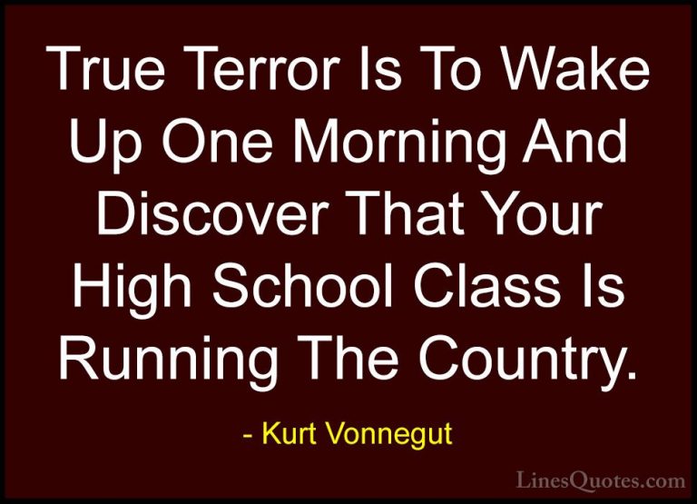 Kurt Vonnegut Quotes (1) - True Terror Is To Wake Up One Morning ... - QuotesTrue Terror Is To Wake Up One Morning And Discover That Your High School Class Is Running The Country.