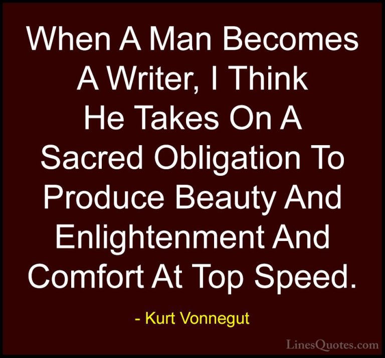Kurt Vonnegut Quotes (10) - When A Man Becomes A Writer, I Think ... - QuotesWhen A Man Becomes A Writer, I Think He Takes On A Sacred Obligation To Produce Beauty And Enlightenment And Comfort At Top Speed.