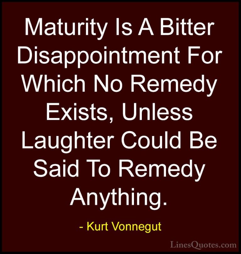 Kurt Vonnegut Quotes (15) - Maturity Is A Bitter Disappointment F... - QuotesMaturity Is A Bitter Disappointment For Which No Remedy Exists, Unless Laughter Could Be Said To Remedy Anything.
