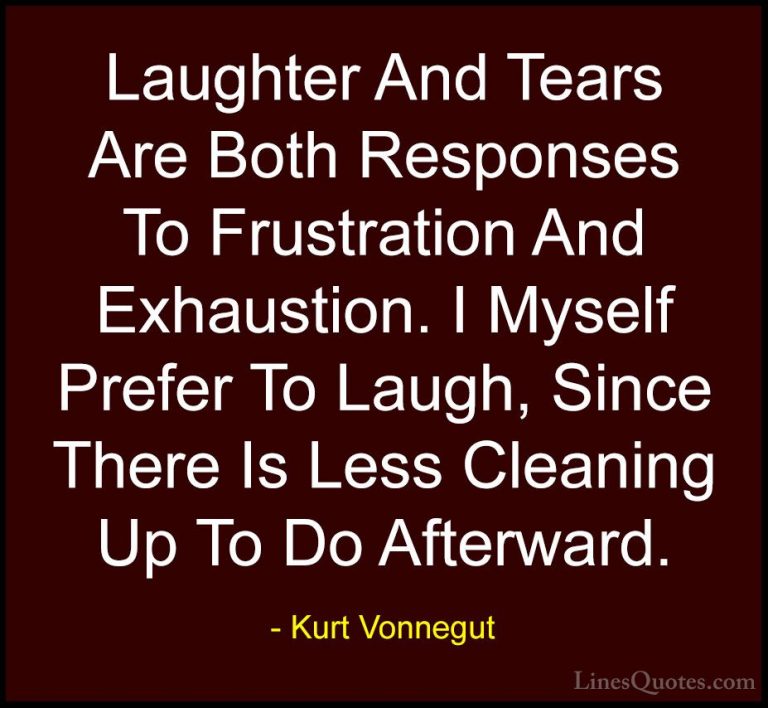 Kurt Vonnegut Quotes (2) - Laughter And Tears Are Both Responses ... - QuotesLaughter And Tears Are Both Responses To Frustration And Exhaustion. I Myself Prefer To Laugh, Since There Is Less Cleaning Up To Do Afterward.