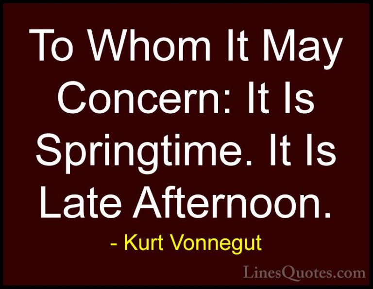 Kurt Vonnegut Quotes (22) - To Whom It May Concern: It Is Springt... - QuotesTo Whom It May Concern: It Is Springtime. It Is Late Afternoon.