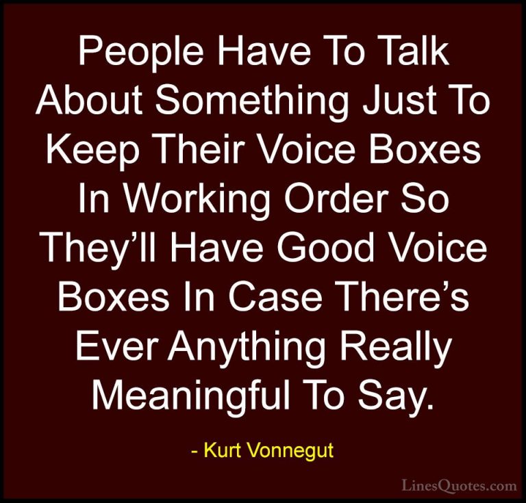 Kurt Vonnegut Quotes (23) - People Have To Talk About Something J... - QuotesPeople Have To Talk About Something Just To Keep Their Voice Boxes In Working Order So They'll Have Good Voice Boxes In Case There's Ever Anything Really Meaningful To Say.