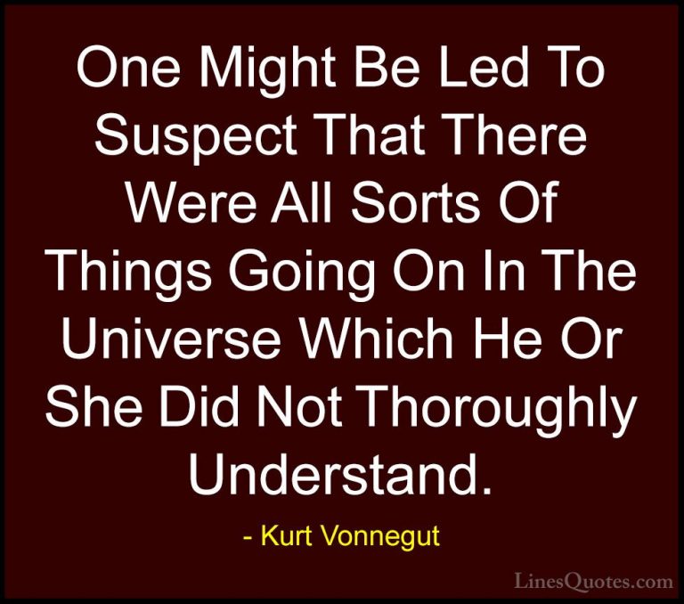 Kurt Vonnegut Quotes (24) - One Might Be Led To Suspect That Ther... - QuotesOne Might Be Led To Suspect That There Were All Sorts Of Things Going On In The Universe Which He Or She Did Not Thoroughly Understand.