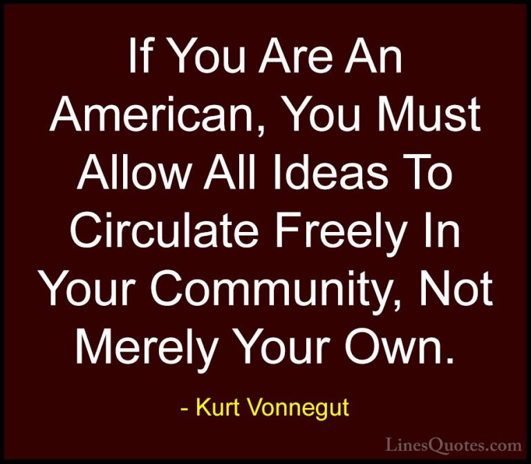 Kurt Vonnegut Quotes (33) - If You Are An American, You Must Allo... - QuotesIf You Are An American, You Must Allow All Ideas To Circulate Freely In Your Community, Not Merely Your Own.