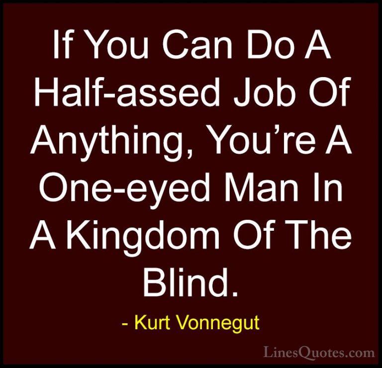 Kurt Vonnegut Quotes (37) - If You Can Do A Half-assed Job Of Any... - QuotesIf You Can Do A Half-assed Job Of Anything, You're A One-eyed Man In A Kingdom Of The Blind.