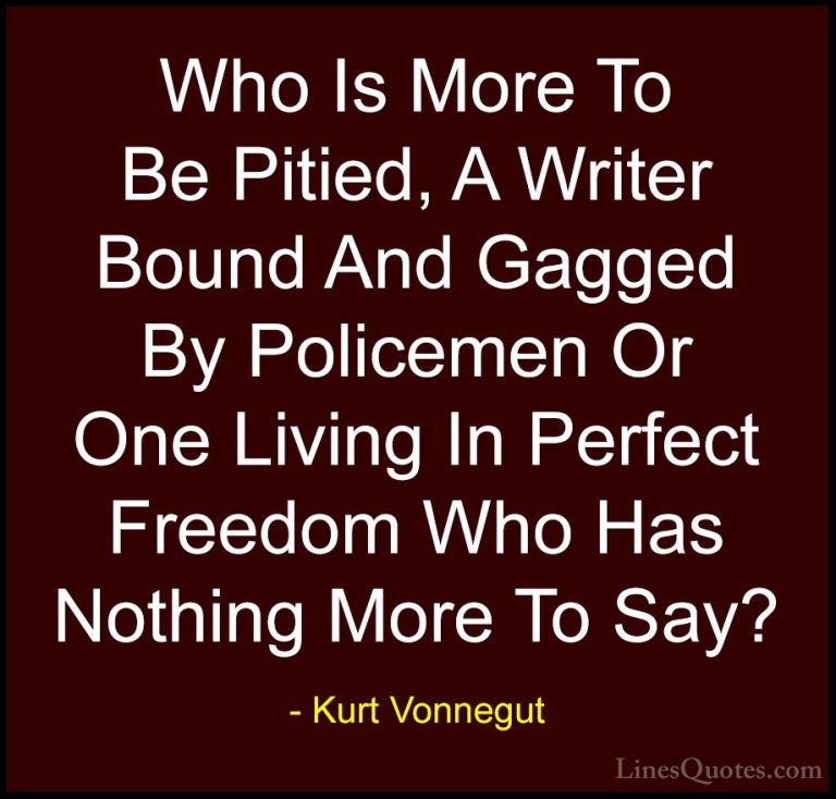 Kurt Vonnegut Quotes (39) - Who Is More To Be Pitied, A Writer Bo... - QuotesWho Is More To Be Pitied, A Writer Bound And Gagged By Policemen Or One Living In Perfect Freedom Who Has Nothing More To Say?