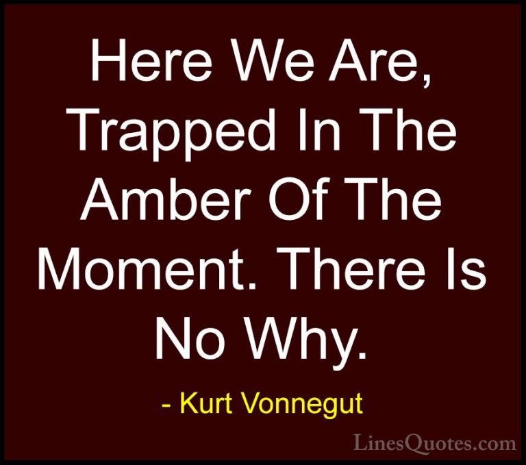Kurt Vonnegut Quotes (4) - Here We Are, Trapped In The Amber Of T... - QuotesHere We Are, Trapped In The Amber Of The Moment. There Is No Why.
