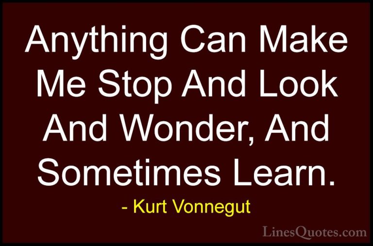 Kurt Vonnegut Quotes (45) - Anything Can Make Me Stop And Look An... - QuotesAnything Can Make Me Stop And Look And Wonder, And Sometimes Learn.