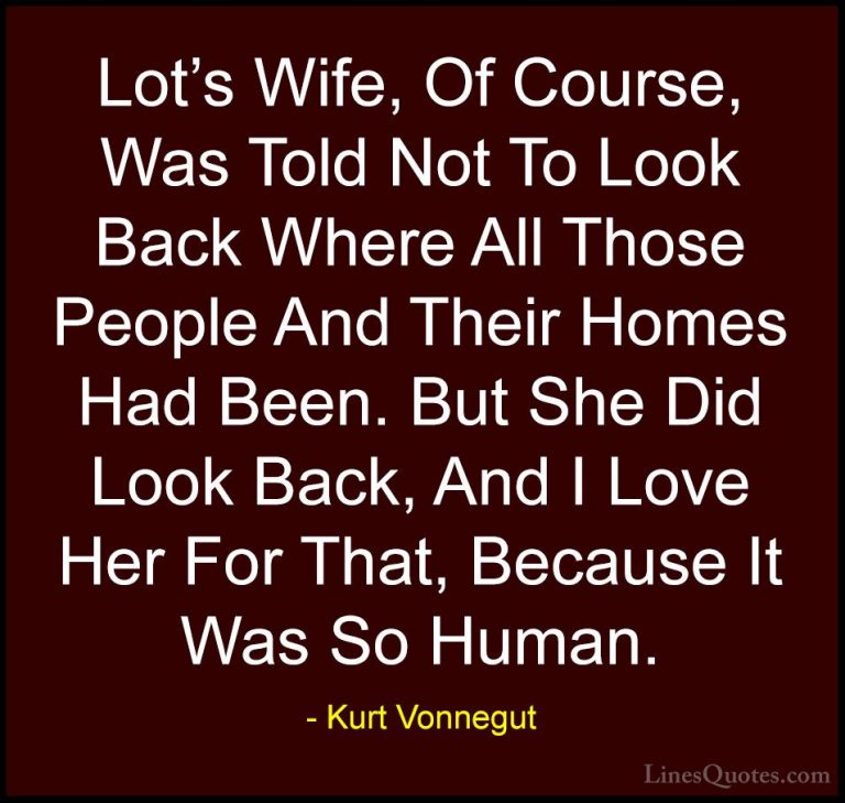 Kurt Vonnegut Quotes (49) - Lot's Wife, Of Course, Was Told Not T... - QuotesLot's Wife, Of Course, Was Told Not To Look Back Where All Those People And Their Homes Had Been. But She Did Look Back, And I Love Her For That, Because It Was So Human.