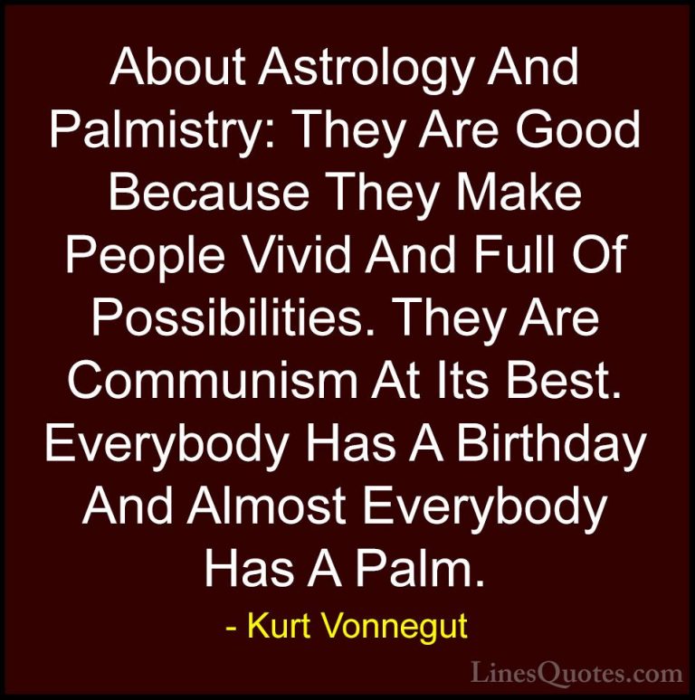 Kurt Vonnegut Quotes (5) - About Astrology And Palmistry: They Ar... - QuotesAbout Astrology And Palmistry: They Are Good Because They Make People Vivid And Full Of Possibilities. They Are Communism At Its Best. Everybody Has A Birthday And Almost Everybody Has A Palm.