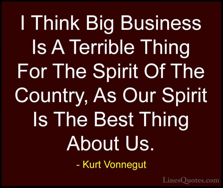 Kurt Vonnegut Quotes (53) - I Think Big Business Is A Terrible Th... - QuotesI Think Big Business Is A Terrible Thing For The Spirit Of The Country, As Our Spirit Is The Best Thing About Us.