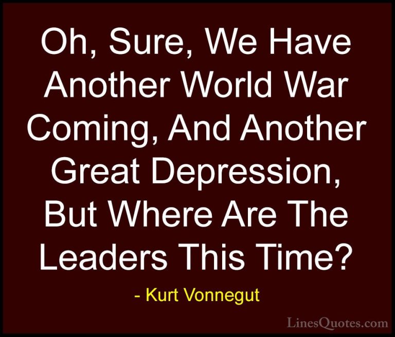 Kurt Vonnegut Quotes (55) - Oh, Sure, We Have Another World War C... - QuotesOh, Sure, We Have Another World War Coming, And Another Great Depression, But Where Are The Leaders This Time?