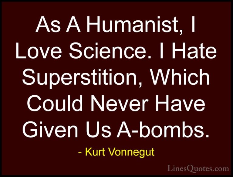 Kurt Vonnegut Quotes (56) - As A Humanist, I Love Science. I Hate... - QuotesAs A Humanist, I Love Science. I Hate Superstition, Which Could Never Have Given Us A-bombs.