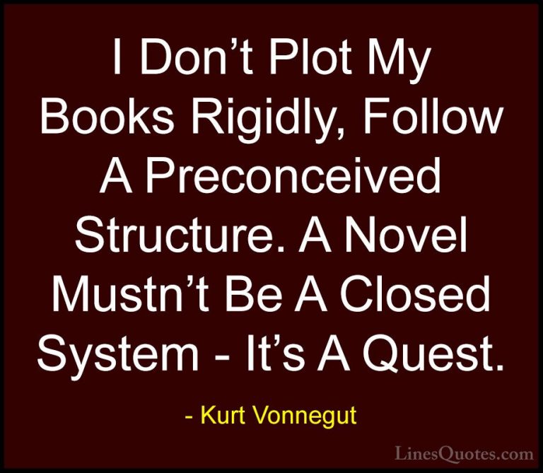 Kurt Vonnegut Quotes (63) - I Don't Plot My Books Rigidly, Follow... - QuotesI Don't Plot My Books Rigidly, Follow A Preconceived Structure. A Novel Mustn't Be A Closed System - It's A Quest.