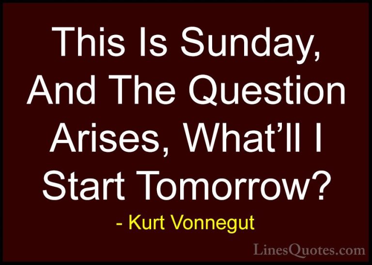 Kurt Vonnegut Quotes (67) - This Is Sunday, And The Question Aris... - QuotesThis Is Sunday, And The Question Arises, What'll I Start Tomorrow?