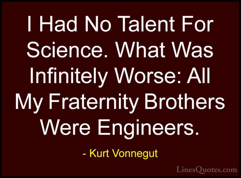Kurt Vonnegut Quotes (69) - I Had No Talent For Science. What Was... - QuotesI Had No Talent For Science. What Was Infinitely Worse: All My Fraternity Brothers Were Engineers.