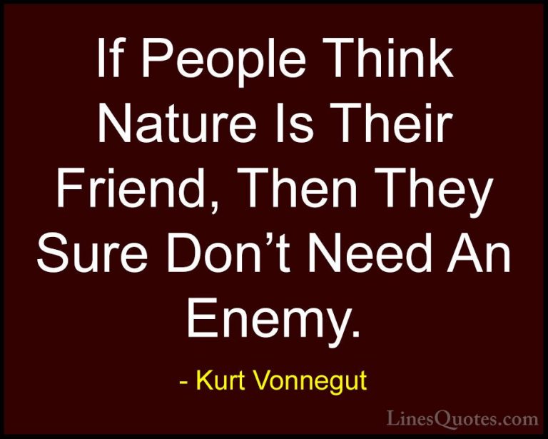 Kurt Vonnegut Quotes (70) - If People Think Nature Is Their Frien... - QuotesIf People Think Nature Is Their Friend, Then They Sure Don't Need An Enemy.