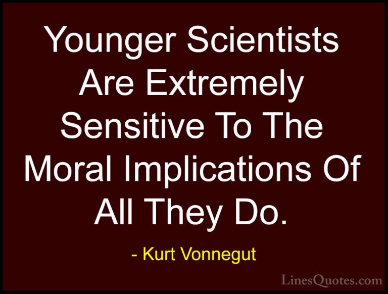 Kurt Vonnegut Quotes (72) - Younger Scientists Are Extremely Sens... - QuotesYounger Scientists Are Extremely Sensitive To The Moral Implications Of All They Do.