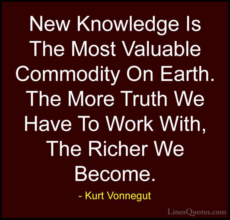 Kurt Vonnegut Quotes (75) - New Knowledge Is The Most Valuable Co... - QuotesNew Knowledge Is The Most Valuable Commodity On Earth. The More Truth We Have To Work With, The Richer We Become.