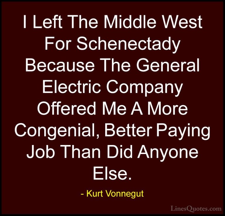 Kurt Vonnegut Quotes (76) - I Left The Middle West For Schenectad... - QuotesI Left The Middle West For Schenectady Because The General Electric Company Offered Me A More Congenial, Better Paying Job Than Did Anyone Else.