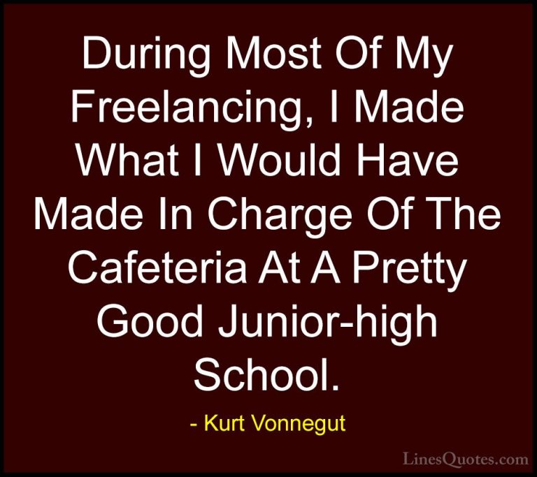 Kurt Vonnegut Quotes (82) - During Most Of My Freelancing, I Made... - QuotesDuring Most Of My Freelancing, I Made What I Would Have Made In Charge Of The Cafeteria At A Pretty Good Junior-high School.