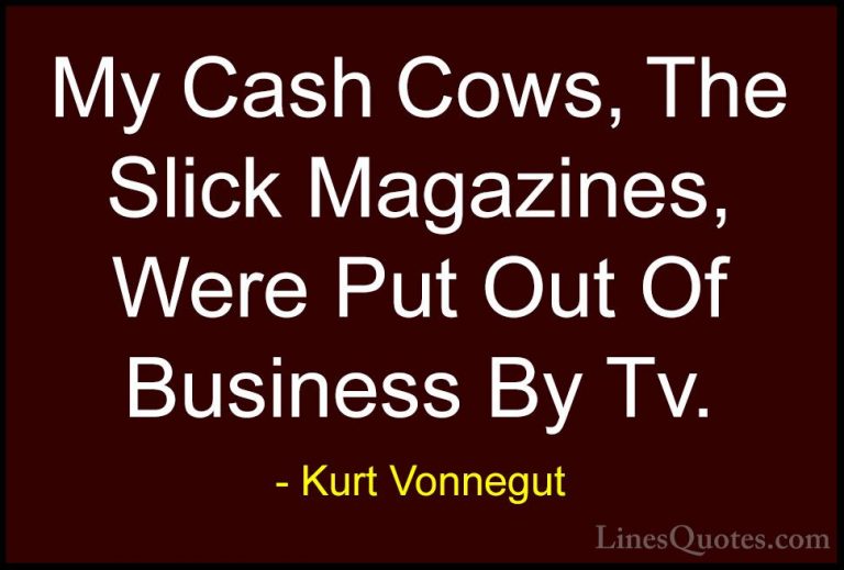 Kurt Vonnegut Quotes (85) - My Cash Cows, The Slick Magazines, We... - QuotesMy Cash Cows, The Slick Magazines, Were Put Out Of Business By Tv.