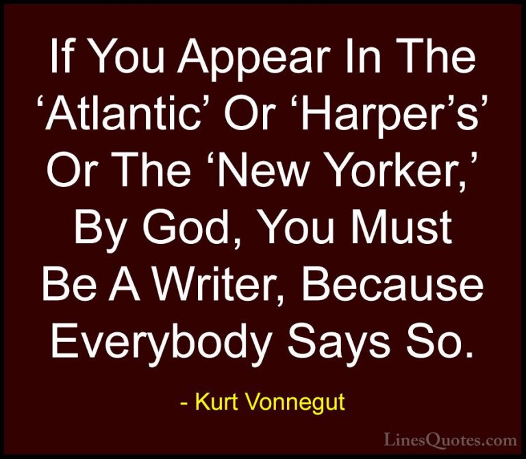 Kurt Vonnegut Quotes (86) - If You Appear In The 'Atlantic' Or 'H... - QuotesIf You Appear In The 'Atlantic' Or 'Harper's' Or The 'New Yorker,' By God, You Must Be A Writer, Because Everybody Says So.
