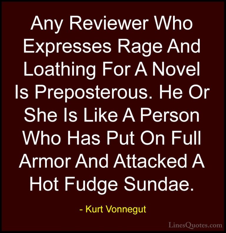 Kurt Vonnegut Quotes (9) - Any Reviewer Who Expresses Rage And Lo... - QuotesAny Reviewer Who Expresses Rage And Loathing For A Novel Is Preposterous. He Or She Is Like A Person Who Has Put On Full Armor And Attacked A Hot Fudge Sundae.
