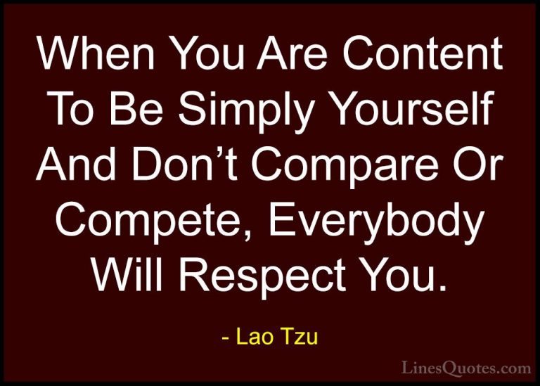 Lao Tzu Quotes (12) - When You Are Content To Be Simply Yourself ... - QuotesWhen You Are Content To Be Simply Yourself And Don't Compare Or Compete, Everybody Will Respect You.