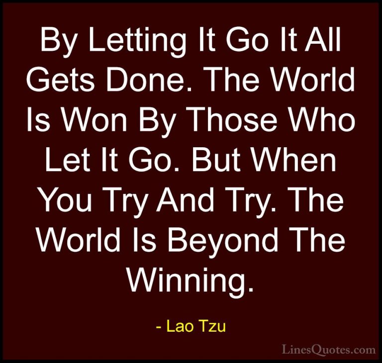 Lao Tzu Quotes (21) - By Letting It Go It All Gets Done. The Worl... - QuotesBy Letting It Go It All Gets Done. The World Is Won By Those Who Let It Go. But When You Try And Try. The World Is Beyond The Winning.