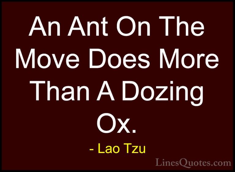 Lao Tzu Quotes (23) - An Ant On The Move Does More Than A Dozing ... - QuotesAn Ant On The Move Does More Than A Dozing Ox.