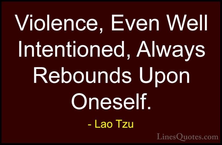 Lao Tzu Quotes (25) - Violence, Even Well Intentioned, Always Reb... - QuotesViolence, Even Well Intentioned, Always Rebounds Upon Oneself.