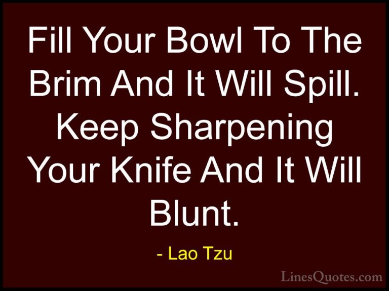 Lao Tzu Quotes (29) - Fill Your Bowl To The Brim And It Will Spil... - QuotesFill Your Bowl To The Brim And It Will Spill. Keep Sharpening Your Knife And It Will Blunt.