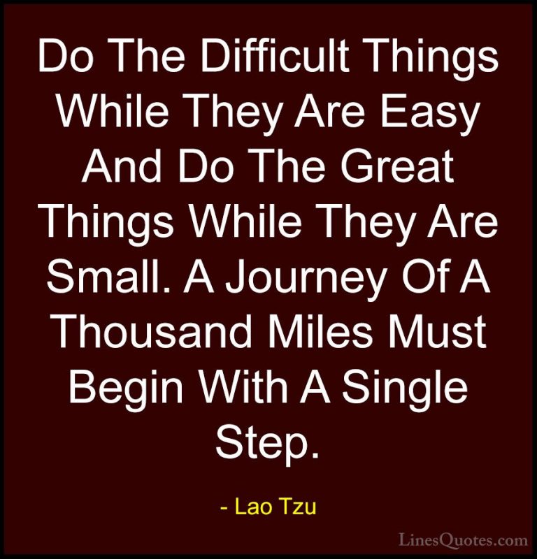 Lao Tzu Quotes (3) - Do The Difficult Things While They Are Easy ... - QuotesDo The Difficult Things While They Are Easy And Do The Great Things While They Are Small. A Journey Of A Thousand Miles Must Begin With A Single Step.