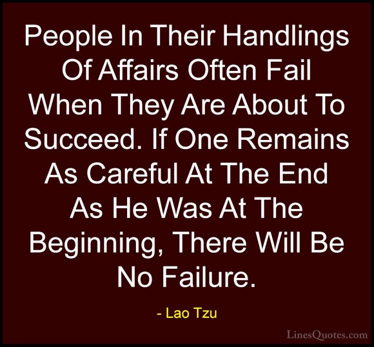Lao Tzu Quotes (39) - People In Their Handlings Of Affairs Often ... - QuotesPeople In Their Handlings Of Affairs Often Fail When They Are About To Succeed. If One Remains As Careful At The End As He Was At The Beginning, There Will Be No Failure.