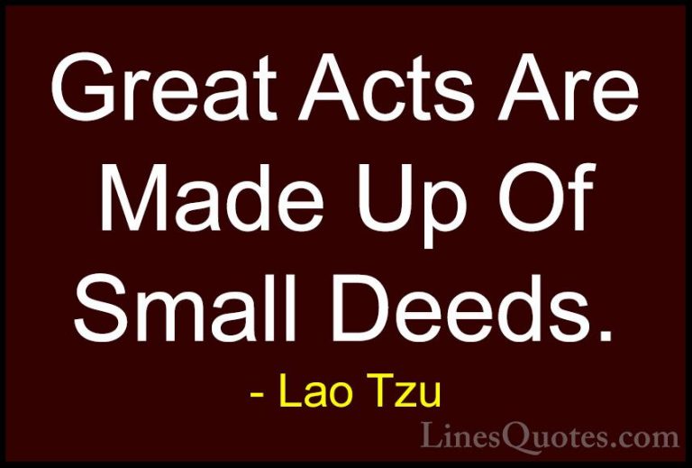 Lao Tzu Quotes (45) - Great Acts Are Made Up Of Small Deeds.... - QuotesGreat Acts Are Made Up Of Small Deeds.