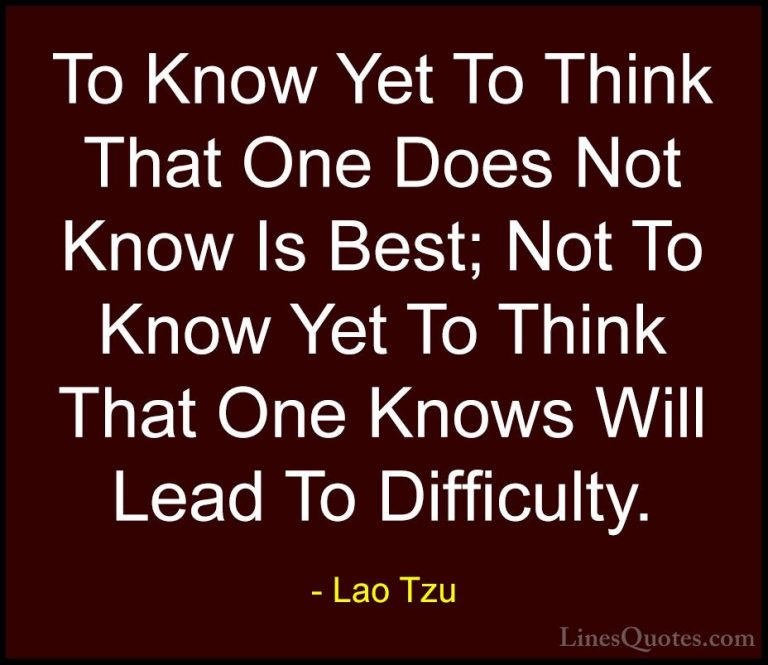 Lao Tzu Quotes (48) - To Know Yet To Think That One Does Not Know... - QuotesTo Know Yet To Think That One Does Not Know Is Best; Not To Know Yet To Think That One Knows Will Lead To Difficulty.