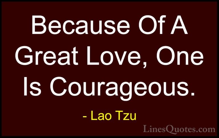 Lao Tzu Quotes (57) - Because Of A Great Love, One Is Courageous.... - QuotesBecause Of A Great Love, One Is Courageous.