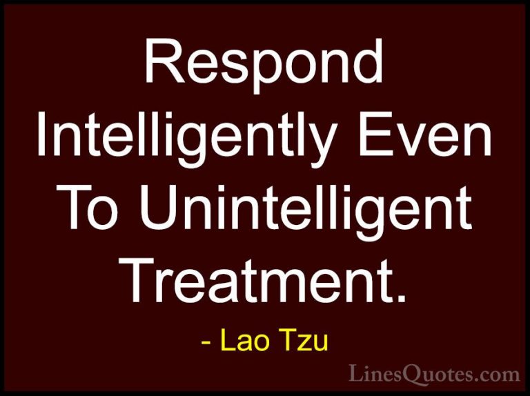 Lao Tzu Quotes (64) - Respond Intelligently Even To Unintelligent... - QuotesRespond Intelligently Even To Unintelligent Treatment.