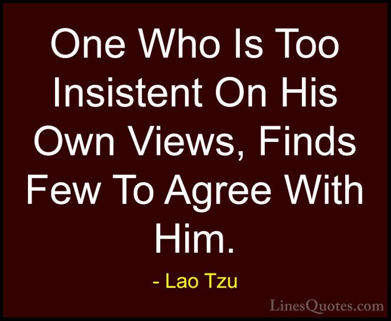 Lao Tzu Quotes (65) - One Who Is Too Insistent On His Own Views, ... - QuotesOne Who Is Too Insistent On His Own Views, Finds Few To Agree With Him.