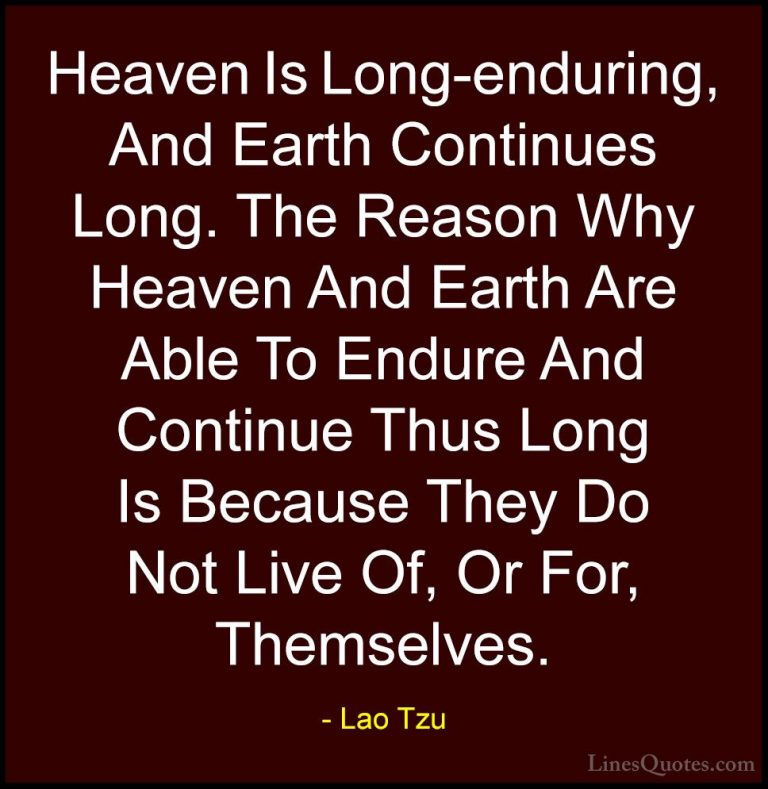 Lao Tzu Quotes (70) - Heaven Is Long-enduring, And Earth Continue... - QuotesHeaven Is Long-enduring, And Earth Continues Long. The Reason Why Heaven And Earth Are Able To Endure And Continue Thus Long Is Because They Do Not Live Of, Or For, Themselves.