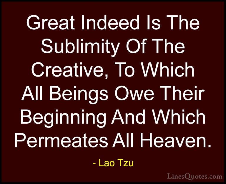 Lao Tzu Quotes (72) - Great Indeed Is The Sublimity Of The Creati... - QuotesGreat Indeed Is The Sublimity Of The Creative, To Which All Beings Owe Their Beginning And Which Permeates All Heaven.