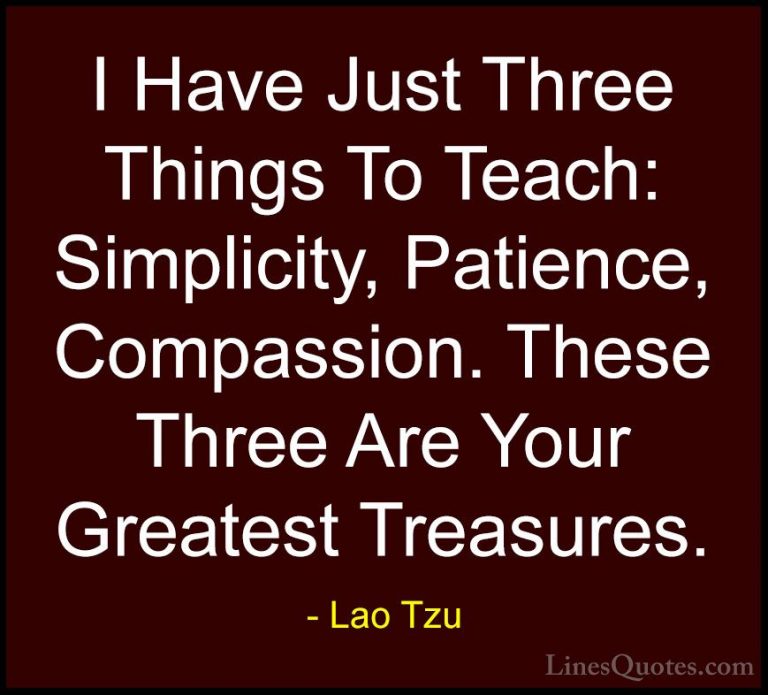 Lao Tzu Quotes (8) - I Have Just Three Things To Teach: Simplicit... - QuotesI Have Just Three Things To Teach: Simplicity, Patience, Compassion. These Three Are Your Greatest Treasures.