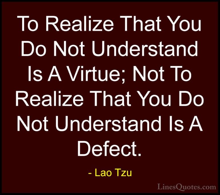 Lao Tzu Quotes (80) - To Realize That You Do Not Understand Is A ... - QuotesTo Realize That You Do Not Understand Is A Virtue; Not To Realize That You Do Not Understand Is A Defect.