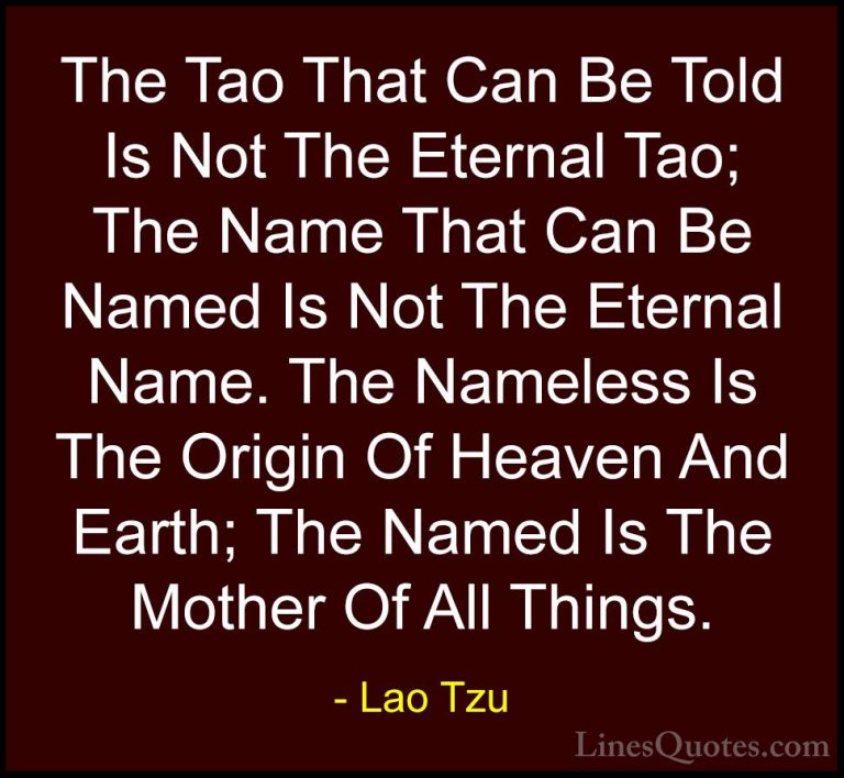 Lao Tzu Quotes (85) - The Tao That Can Be Told Is Not The Eternal... - QuotesThe Tao That Can Be Told Is Not The Eternal Tao; The Name That Can Be Named Is Not The Eternal Name. The Nameless Is The Origin Of Heaven And Earth; The Named Is The Mother Of All Things.