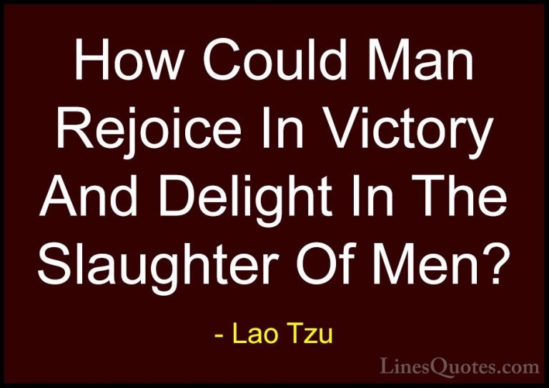 Lao Tzu Quotes (87) - How Could Man Rejoice In Victory And Deligh... - QuotesHow Could Man Rejoice In Victory And Delight In The Slaughter Of Men?